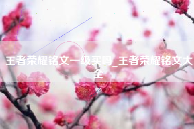 王者荣耀铭文一级买吗_王者荣耀铭文大全