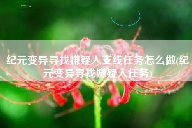 纪元变异寻找嫌疑人支线任务怎么做(纪元变异寻找嫌疑人任务)