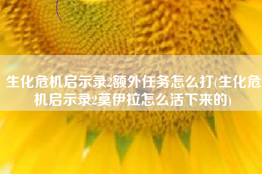 生化危机启示录2额外任务怎么打(生化危机启示录2莫伊拉怎么活下来的)