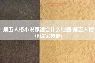 第五人格小说家适合什么地图(第五人格小说家技能)