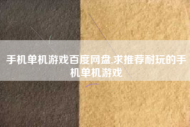 手机单机游戏百度网盘,求推荐耐玩的手机单机游戏