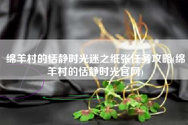 绵羊村的恬静时光迷之纸张任务攻略(绵羊村的恬静时光官网)