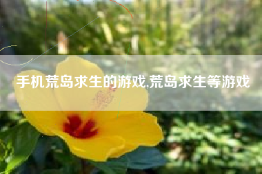 手机荒岛求生的游戏,荒岛求生等游戏