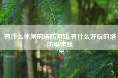 有什么休闲的塔防游戏,有什么好玩的塔防类游戏