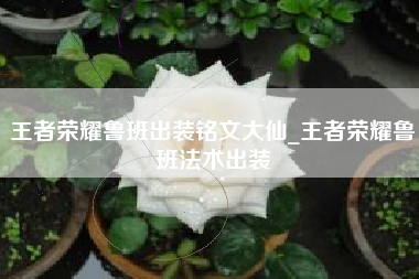 王者荣耀鲁班出装铭文大仙_王者荣耀鲁班法术出装