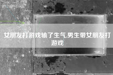 女朋友打游戏输了生气,男生带女朋友打游戏