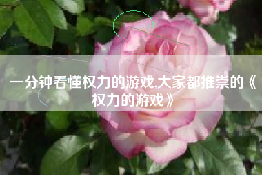 一分钟看懂权力的游戏,大家都推崇的《权力的游戏》