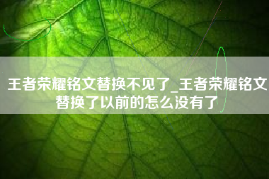 王者荣耀铭文替换不见了_王者荣耀铭文替换了以前的怎么没有了