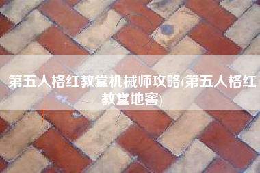 第五人格红教堂机械师攻略(第五人格红教堂地窖)