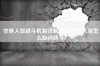 空匣人型战斗机制详解攻略(空匣人型怎么自动战斗)
