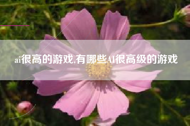 ai很高的游戏,有哪些AI很高级的游戏