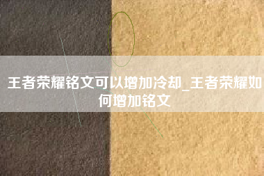 王者荣耀铭文可以增加冷却_王者荣耀如何增加铭文