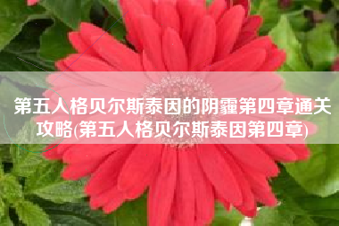 第五人格贝尔斯泰因的阴霾第四章通关攻略(第五人格贝尔斯泰因第四章)
