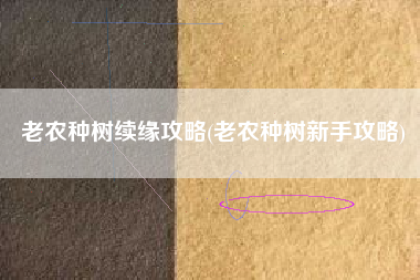 老农种树续缘攻略(老农种树新手攻略)