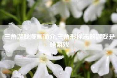 三角游戏漫画简介,三角形标志的游戏是啥游戏