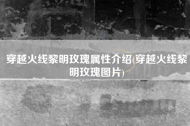 穿越火线黎明玫瑰属性介绍(穿越火线黎明玫瑰图片)