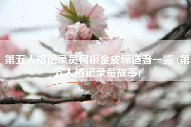 第五人格记录员柯根金皮缔造者一览 (第五人格记录员故事)
