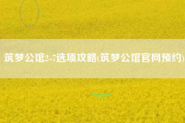 筑梦公馆2-7选项攻略(筑梦公馆官网预约)