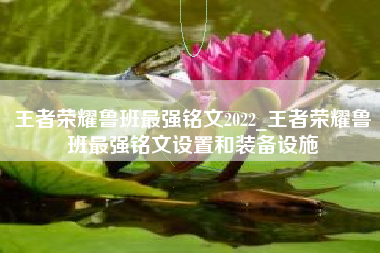 王者荣耀鲁班最强铭文2022_王者荣耀鲁班最强铭文设置和装备设施