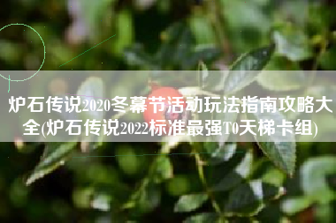 炉石传说2020冬幕节活动玩法指南攻略大全(炉石传说2022标准最强T0天梯卡组)