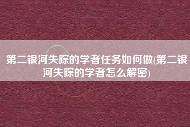 第二银河失踪的学者任务如何做(第二银河失踪的学者怎么解密)
