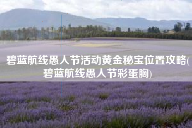 碧蓝航线愚人节活动黄金秘宝位置攻略(碧蓝航线愚人节彩蛋胸)