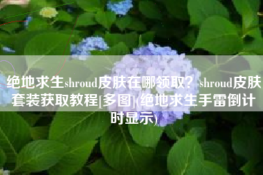 绝地求生shroud皮肤在哪领取？shroud皮肤套装获取教程[多图](绝地求生手雷倒计时显示)