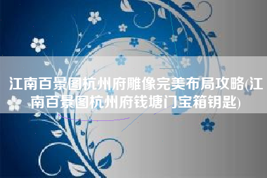 江南百景图杭州府雕像完美布局攻略(江南百景图杭州府钱塘门宝箱钥匙)