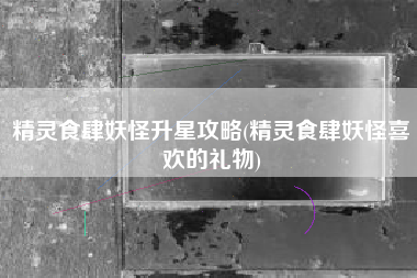 精灵食肆妖怪升星攻略(精灵食肆妖怪喜欢的礼物)
