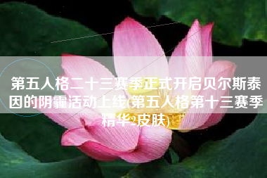第五人格二十三赛季正式开启贝尔斯泰因的阴霾活动上线(第五人格第十三赛季精华2皮肤)