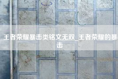 王者荣耀暴击类铭文无双_王者荣耀的暴击
