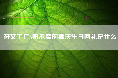 符文工厂5帕尔摩的喜厌生日回礼是什么