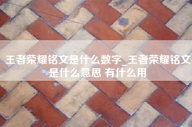 王者荣耀铭文是什么数字_王者荣耀铭文是什么意思 有什么用