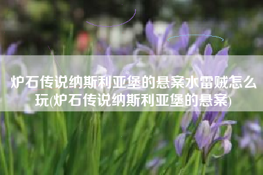 炉石传说纳斯利亚堡的悬案水雷贼怎么玩(炉石传说纳斯利亚堡的悬案)