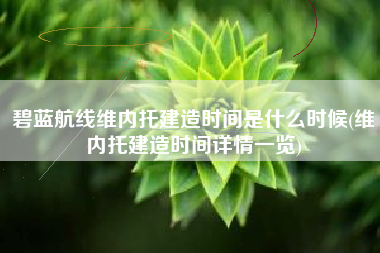 碧蓝航线维内托建造时间是什么时候(维内托建造时间详情一览)