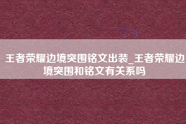 王者荣耀边境突围铭文出装_王者荣耀边境突围和铭文有关系吗