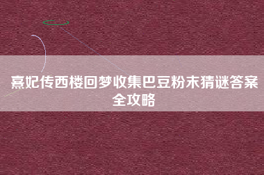 熹妃传西楼回梦收集巴豆粉末猜谜答案全攻略