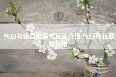 纯白和弦冒险模式玩法介绍(纯白和弦冒险补给)