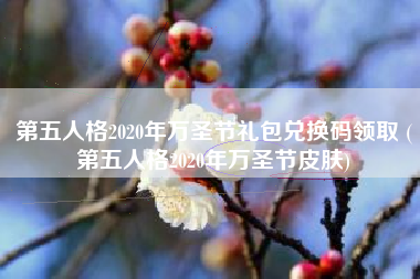 第五人格2020年万圣节礼包兑换码领取 (第五人格2020年万圣节皮肤)