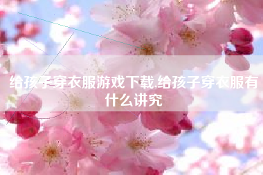给孩子穿衣服游戏下载,给孩子穿衣服有什么讲究