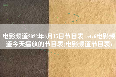 电影频道2022年6月15日节目表 cctv6电影频道今天播放的节目表(电影频道节目表)