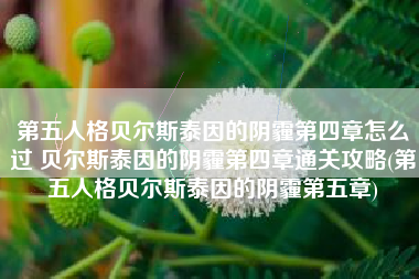 第五人格贝尔斯泰因的阴霾第四章怎么过 贝尔斯泰因的阴霾第四章通关攻略(第五人格贝尔斯泰因的阴霾第五章)