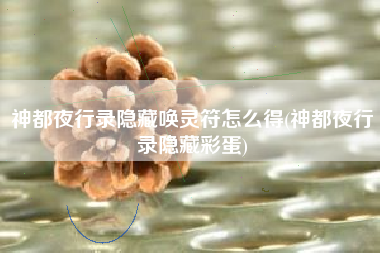神都夜行录隐藏唤灵符怎么得(神都夜行录隐藏彩蛋)