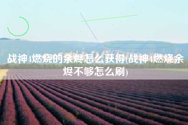 战神4燃烧的余烬怎么获得(战神4燃烧余烬不够怎么刷)