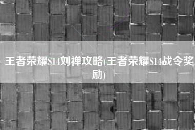 王者荣耀S14刘禅攻略(王者荣耀S14战令奖励)