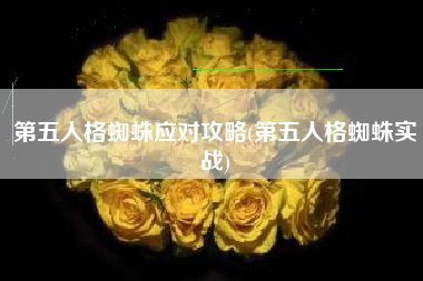 第五人格蜘蛛应对攻略(第五人格蜘蛛实战)