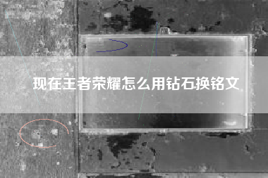 现在王者荣耀怎么用钻石换铭文