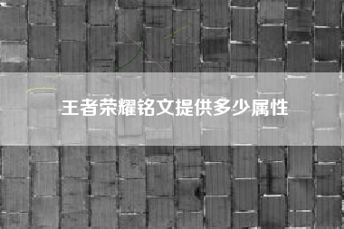 王者荣耀铭文提供多少属性