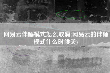 网易云伴睡模式怎么取消(网易云的伴睡模式什么时候关)