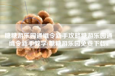 糖糖游乐园通缉令新手攻略糖游乐园通缉令新手教学(糖糖游乐园免费下载)